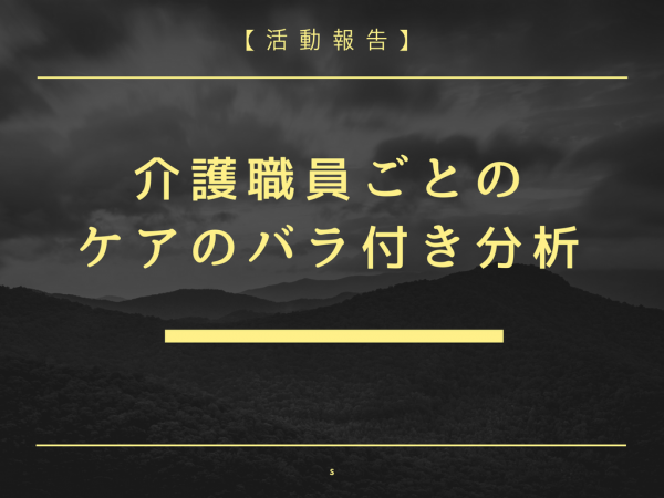 【活動報告】介護職員ごとのケアのバラ付き分析